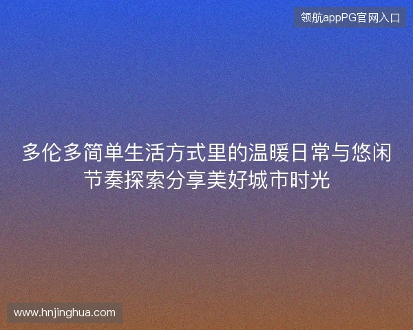 多伦多简单生活方式里的温暖日常与悠闲节奏探索分享美好城市时光